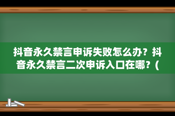 抖音永久禁言申诉失败怎么办？抖音永久禁言二次申诉入口在哪？(抖音永久禁言申诉不通过还有救吗)