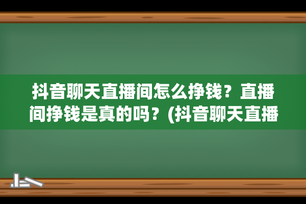 抖音聊天直播间怎么挣钱？直播间挣钱是真的吗？(抖音聊天直播间是干嘛的)