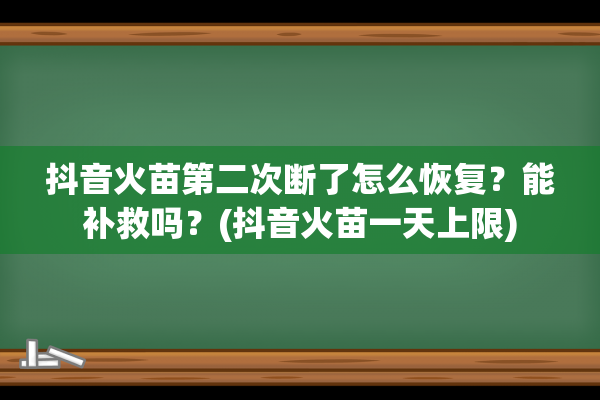 抖音火苗第二次断了怎么恢复？能补救吗？(抖音火苗一天上限)