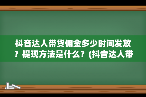 抖音达人带货佣金多少时间发放？提现方法是什么？(抖音达人带货佣金怎么交税)