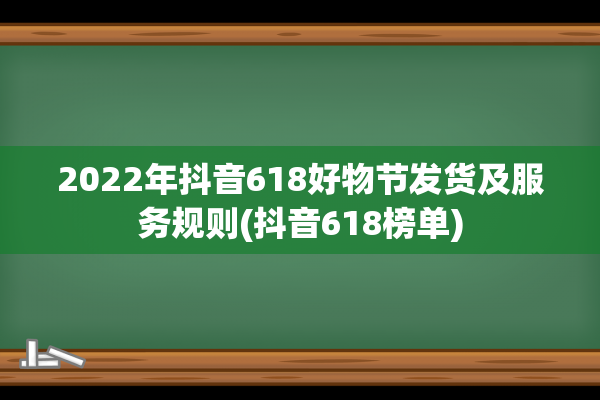 2022年抖音618好物节发货及服务规则(抖音618榜单)