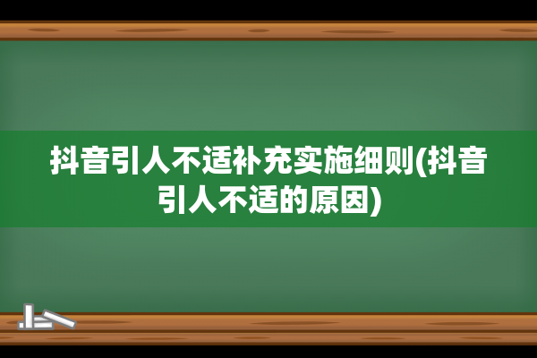 抖音引人不适补充实施细则(抖音引人不适的原因)