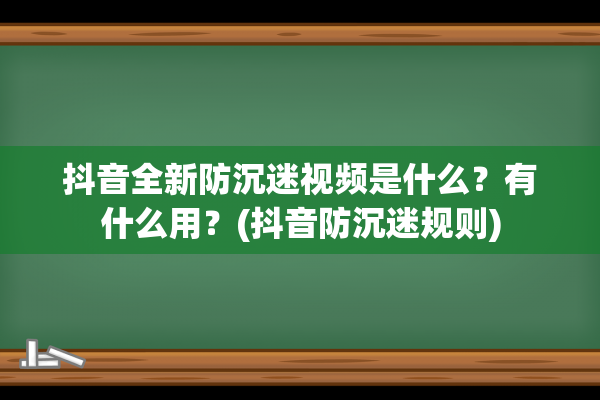 抖音全新防沉迷视频是什么？有什么用？(抖音防沉迷规则)