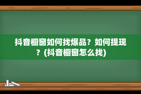 抖音橱窗如何找爆品？如何提现？(抖音橱窗怎么找)