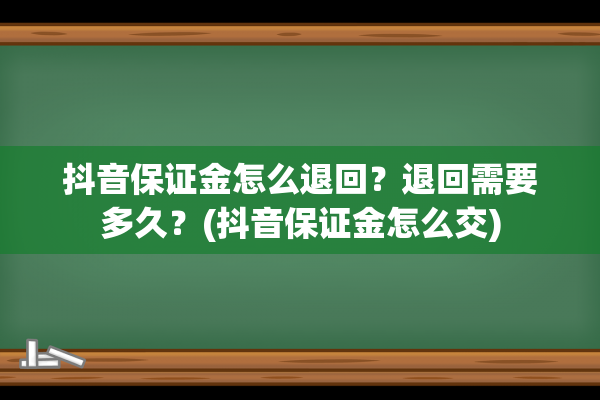 抖音保证金怎么退回？退回需要多久？(抖音保证金怎么交)