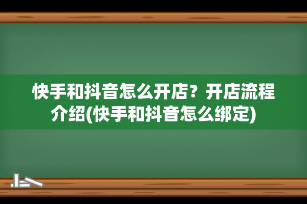 快手和抖音怎么开店？开店流程介绍(快手和抖音怎么绑定)