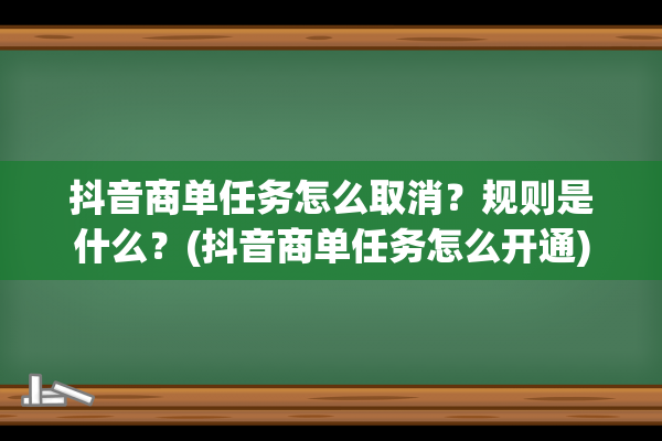 抖音商单任务怎么取消？规则是什么？(抖音商单任务怎么开通)