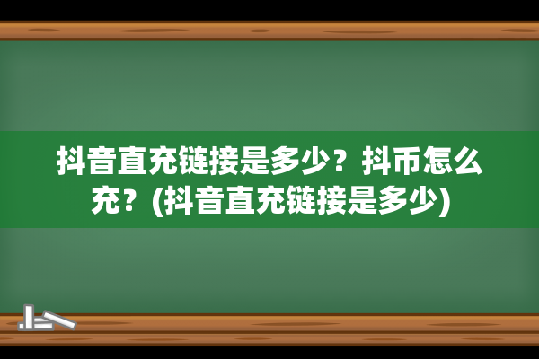 抖音直充链接是多少？抖币怎么充？(抖音直充链接是多少)