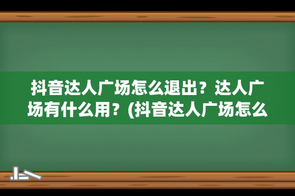 抖音达人广场怎么退出？达人广场有什么用？(抖音达人广场怎么看)