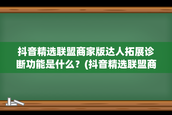 抖音精选联盟商家版达人拓展诊断功能是什么？(抖音精选联盟商家入口)