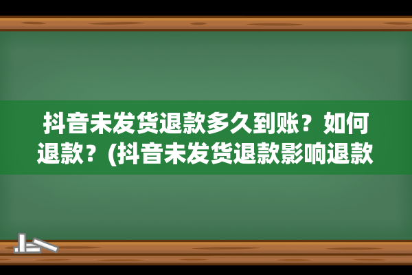 抖音未发货退款多久到账？如何退款？(抖音未发货退款影响退款率吗)