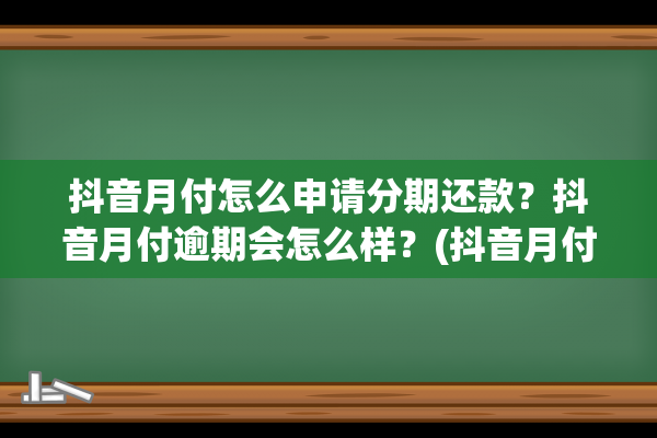 抖音月付怎么申请分期还款？抖音月付逾期会怎么样？(抖音月付怎么申请闪付功能)