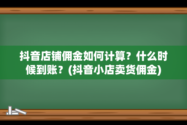 抖音店铺佣金如何计算？什么时候到账？(抖音小店卖货佣金)