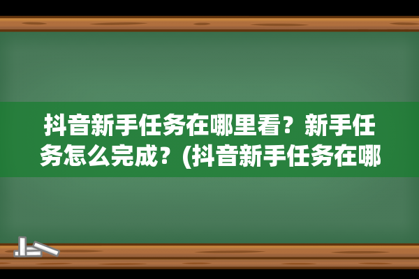 抖音新手任务在哪里看？新手任务怎么完成？(抖音新手任务在哪里看)