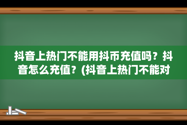 抖音上热门不能用抖币充值吗？抖音怎么充值？(抖音上热门不能对标的粉丝吗)