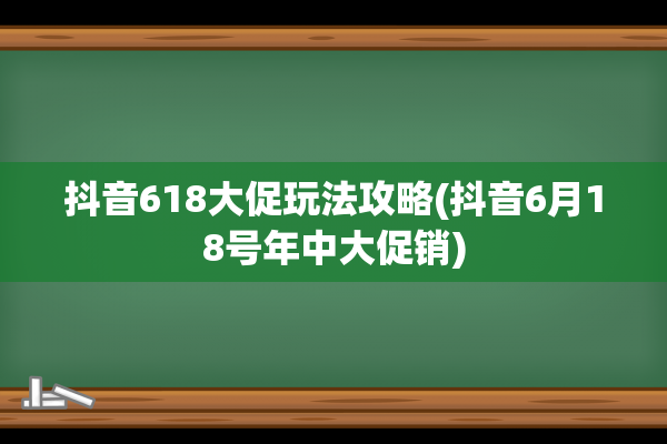 抖音618大促玩法攻略(抖音6月18号年中大促销)