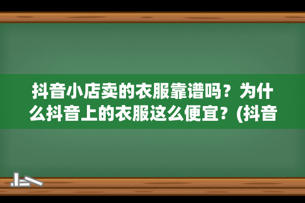 抖音小店卖的衣服靠谱吗？为什么抖音上的衣服这么便宜？(抖音小店卖衣服提成多少)