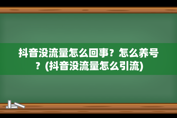 抖音没流量怎么回事？怎么养号？(抖音没流量怎么引流)