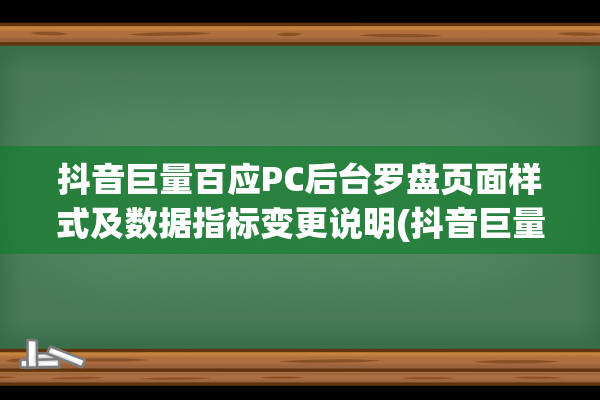 抖音巨量百应PC后台罗盘页面样式及数据指标变更说明(抖音巨量百应平台是什么意思)