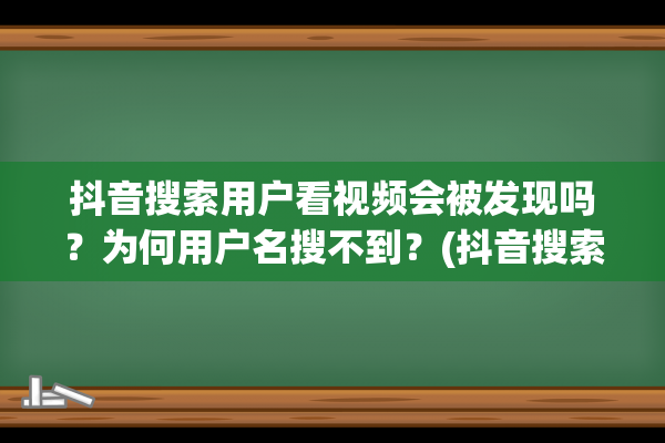 抖音搜索用户看视频会被发现吗？为何用户名搜不到？(抖音搜索用户看作品会被发现吗)