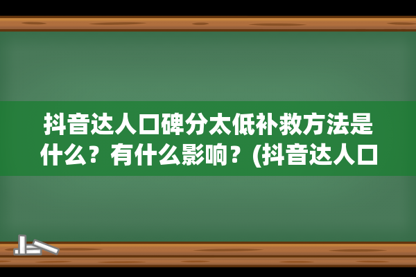 抖音达人口碑分太低补救方法是什么？有什么影响？(抖音达人口碑分计算周期)