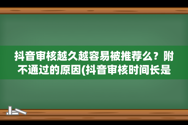 抖音审核越久越容易被推荐么？附不通过的原因(抖音审核时间长是不是就火不了了)