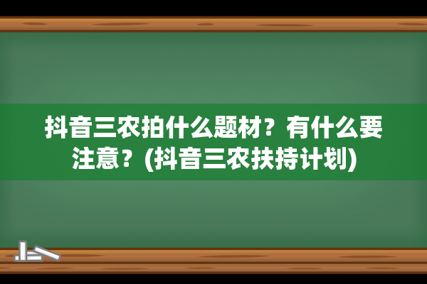 抖音三农拍什么题材？有什么要注意？(抖音三农扶持计划)