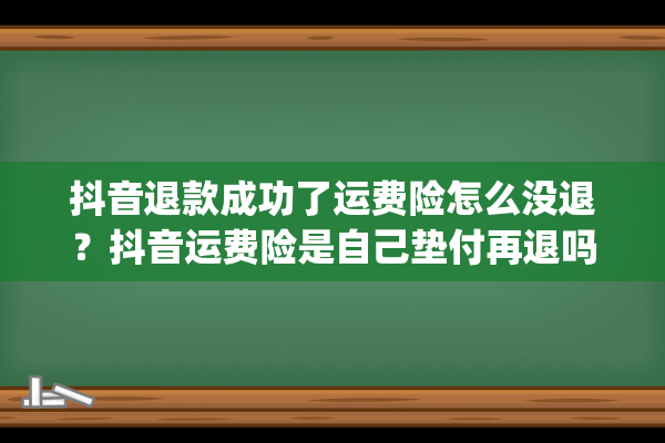 抖音退款成功了运费险怎么没退？抖音运费险是自己垫付再退吗？(抖音退款成功了运费险怎么没退回来)