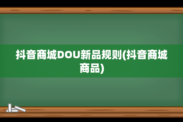 抖音商城DOU新品规则(抖音商城商品)