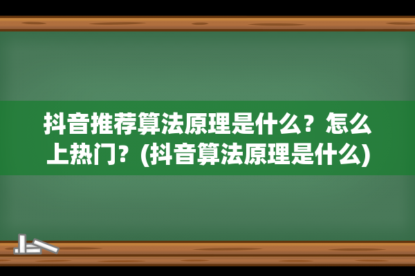 抖音推荐算法原理是什么？怎么上热门？(抖音算法原理是什么)