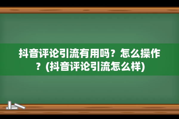 抖音评论引流有用吗？怎么操作？(抖音评论引流怎么样)