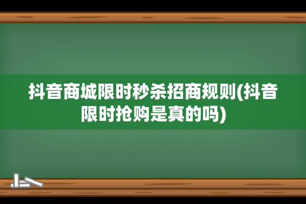 抖音商城限时秒杀招商规则(抖音限时抢购是真的吗)