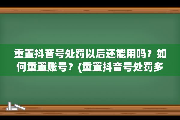 重置抖音号处罚以后还能用吗？如何重置账号？(重置抖音号处罚多久恢复)