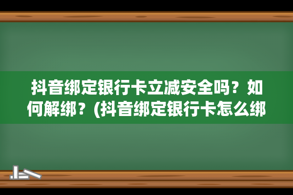 抖音绑定银行卡立减安全吗？如何解绑？(抖音绑定银行卡怎么绑定)