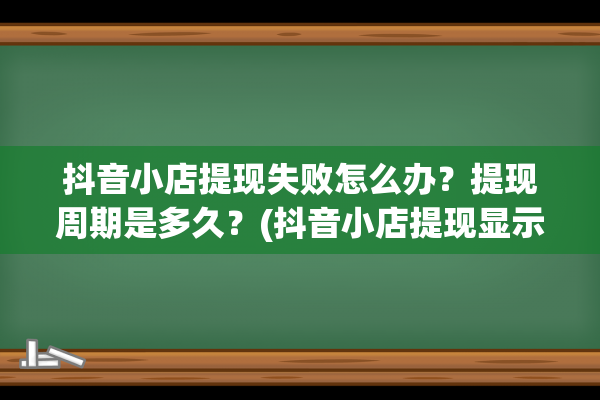 抖音小店提现失败怎么办？提现周期是多久？(抖音小店提现显示余额不足)