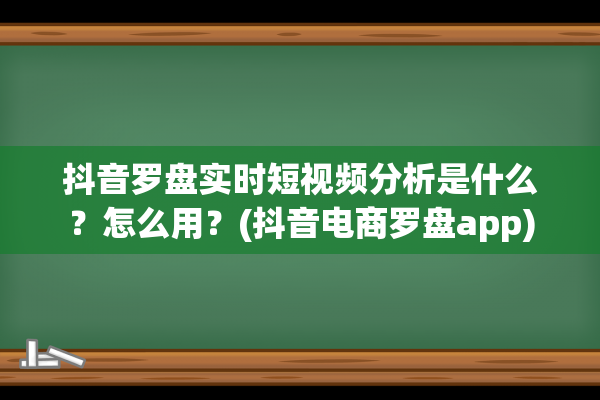 抖音罗盘实时短视频分析是什么？怎么用？(抖音电商罗盘app)