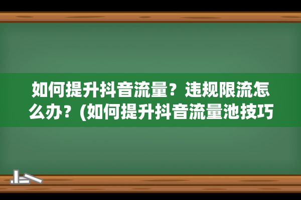 如何提升抖音流量？违规限流怎么办？(如何提升抖音流量池技巧)