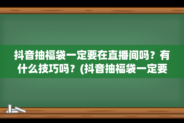 抖音抽福袋一定要在直播间吗？有什么技巧吗？(抖音抽福袋一定要关注吗)