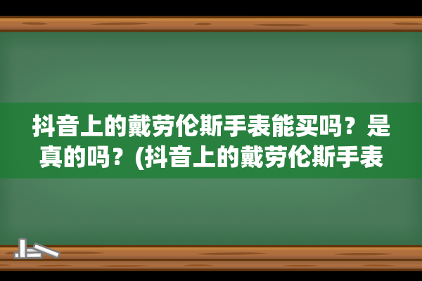 抖音上的戴劳伦斯手表能买吗？是真的吗？(抖音上的戴劳伦斯手表能买吗是正品吗)