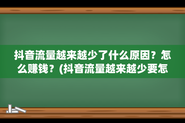 抖音流量越来越少了什么原因？怎么赚钱？(抖音流量越来越少要怎么提升流量)