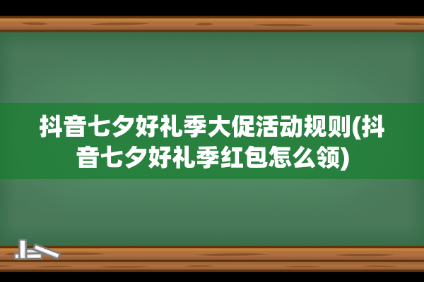 抖音七夕好礼季大促活动规则(抖音七夕好礼季红包怎么领)