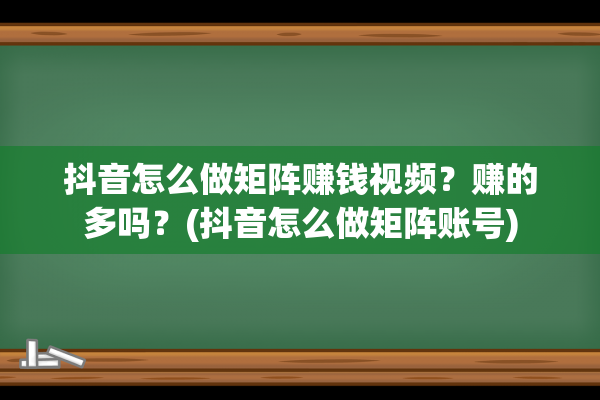 抖音怎么做矩阵赚钱视频？赚的多吗？(抖音怎么做矩阵账号)