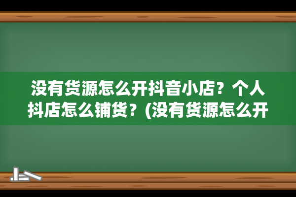 没有货源怎么开抖音小店？个人抖店怎么铺货？(没有货源怎么开抖店)