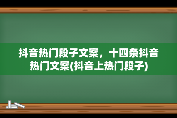 抖音热门段子文案，十四条抖音热门文案(抖音上热门段子)