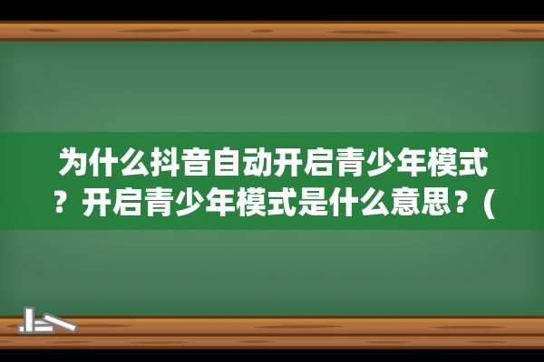 为什么抖音自动开启青少年模式？开启青少年模式是什么意思？(为什么抖音自动关注别人)