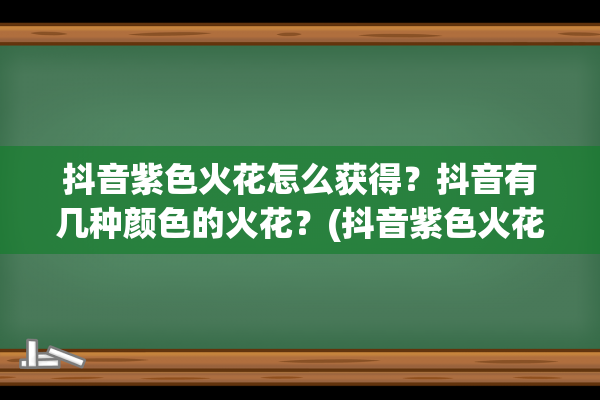 抖音紫色火花怎么获得？抖音有几种颜色的火花？(抖音紫色火花怎么设置)