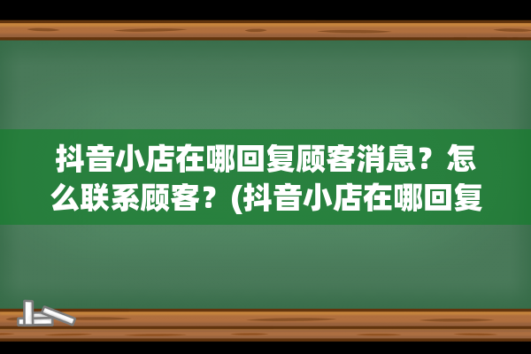 抖音小店在哪回复顾客消息？怎么联系顾客？(抖音小店在哪回复评价)