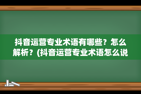 抖音运营专业术语有哪些？怎么解析？(抖音运营专业术语怎么说)