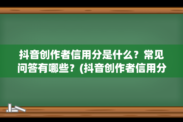 抖音创作者信用分是什么？常见问答有哪些？(抖音创作者信用分第一期正确答案)