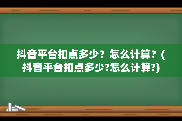 抖音平台扣点多少？怎么计算？(抖音平台扣点多少?怎么计算?)